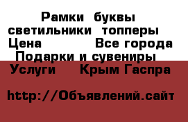 Рамки, буквы, светильники, топперы  › Цена ­ 1 000 - Все города Подарки и сувениры » Услуги   . Крым,Гаспра